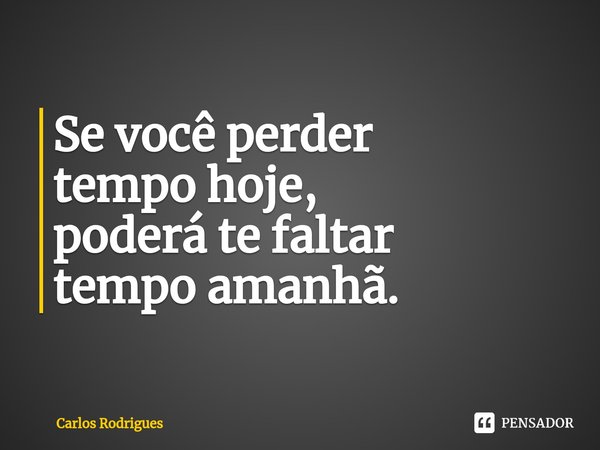 ⁠Se você perder
tempo hoje,
poderá te faltar
tempo amanhã.... Frase de Carlos Rodrigues.