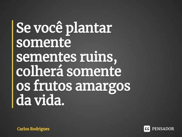 ⁠Se você plantar somente sementes ruins, colherá somente os frutos amargos da vida.... Frase de Carlos Rodrigues.