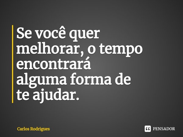⁠Se você quer
melhorar, o tempo
encontrará
alguma forma de
te ajudar.... Frase de Carlos Rodrigues.
