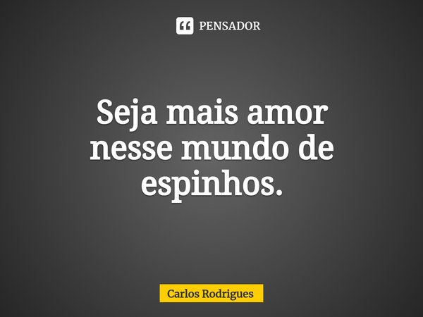 ⁠Seja mais amor
nesse mundo de
espinhos.... Frase de Carlos Rodrigues.