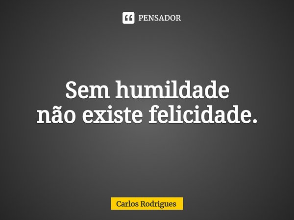 ⁠Sem humildade
não existe felicidade.... Frase de Carlos Rodrigues.