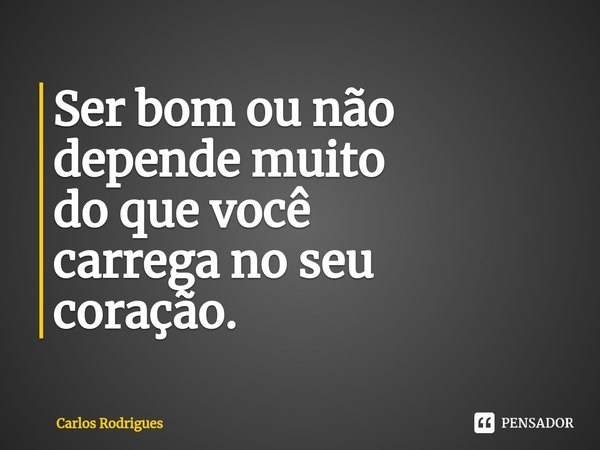 ⁠Ser bom ou não
depende muito
do que você
carrega no seu
coração.... Frase de Carlos Rodrigues.