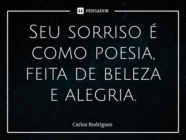 ⁠Seu sorriso é
como poesia,
feita de beleza
e alegria.... Frase de Carlos Rodrigues.