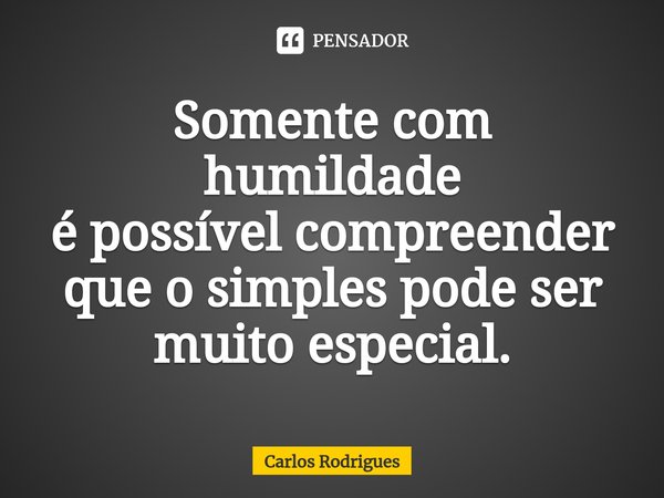 ⁠Somente com humildade
é possível compreender
que o simples pode ser
muito especial.... Frase de Carlos Rodrigues.