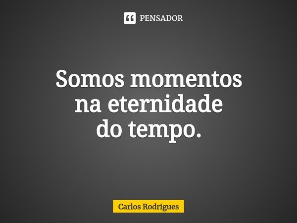 ⁠Somos momentos
na eternidade
do tempo.... Frase de Carlos Rodrigues.