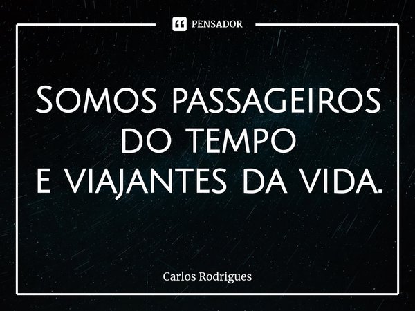 ⁠Somos passageiros do tempo
e viajantes da vida.... Frase de Carlos Rodrigues.