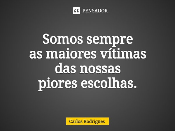 ⁠Somos sempre
as maiores vítimas
das nossas
piores escolhas.... Frase de Carlos Rodrigues.