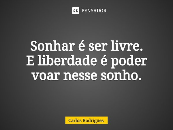 ⁠Sonhar é ser livre.
E liberdade é poder
voar nesse sonho.... Frase de Carlos Rodrigues.