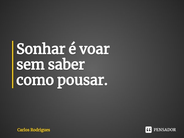 ⁠Sonhar é voar sem saber como pousar.... Frase de Carlos Rodrigues.