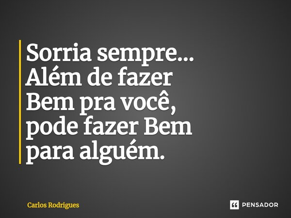 ⁠Sorria sempre... Além de fazer Bem pra você, pode fazer Bem para alguém.... Frase de Carlos Rodrigues.