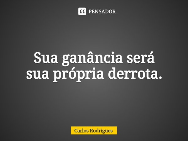 ⁠Sua ganância será
sua própria derrota.... Frase de Carlos Rodrigues.