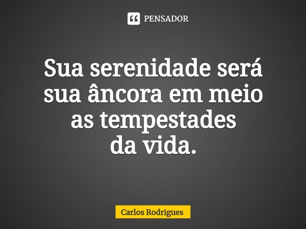 ⁠Sua serenidade será
sua âncora em meio
as tempestades
da vida.... Frase de Carlos Rodrigues.
