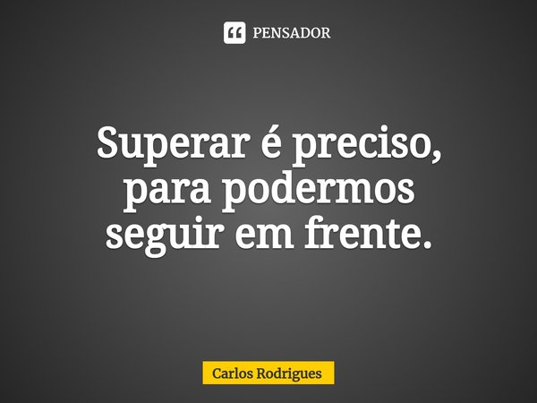 ⁠Superar é preciso,
para podermos
seguir em frente.... Frase de Carlos Rodrigues.