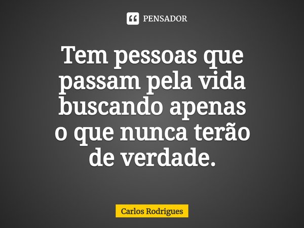 ⁠Tem pessoas que
passam pela vida
buscando apenas
o que nunca terão
de verdade.... Frase de Carlos Rodrigues.