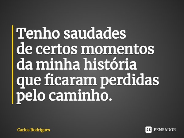 ⁠Tenho saudades de certos momentos da minha história que ficaram perdidas pelo caminho.... Frase de Carlos Rodrigues.