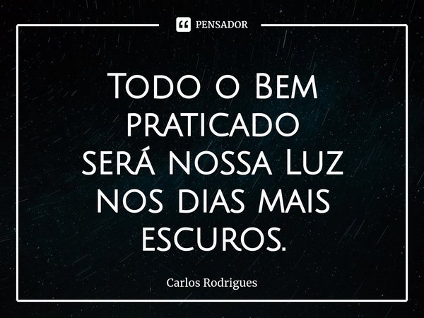 ⁠Todo o Bem praticado
será nossa Luz
nos dias mais escuros.... Frase de Carlos Rodrigues.