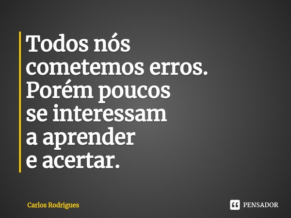 ⁠Todos nós
cometemos erros.
Porém poucos
se interessam
a aprender
e acertar.... Frase de Carlos Rodrigues.