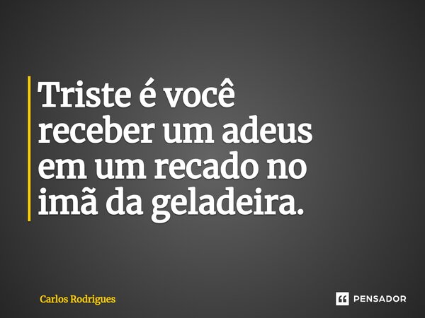 ⁠⁠Triste é você receber um adeus em um recado no imã da geladeira.... Frase de Carlos Rodrigues.