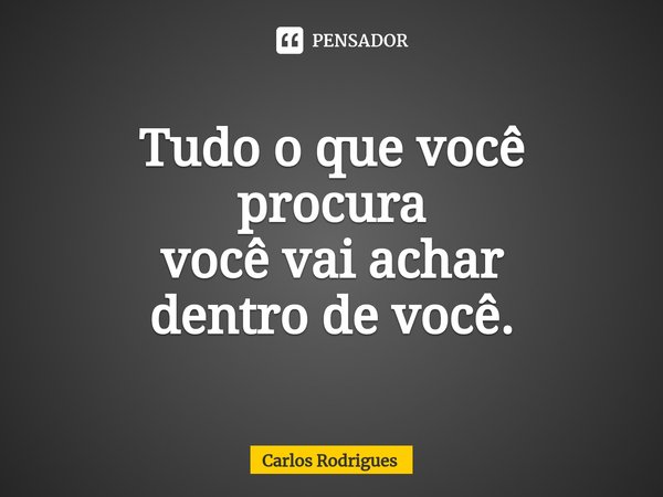 ⁠Tudo o que você
procura
você vai achar
dentro de você.... Frase de Carlos Rodrigues.