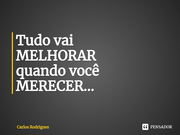 ⁠Tudo vai
MELHORAR
quando você
MERECER...... Frase de Carlos Rodrigues.
