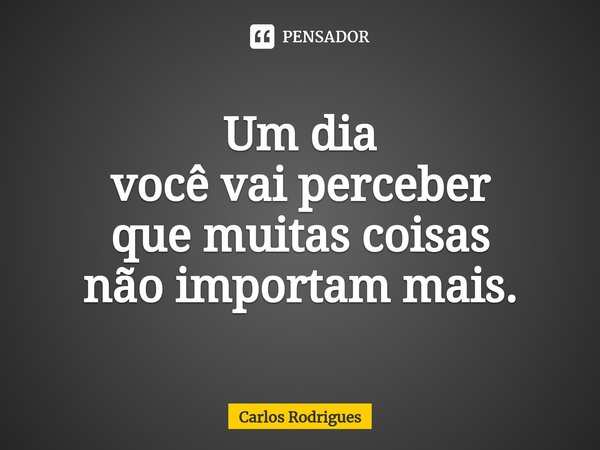 Um dia
você vai perceber
que muitas coisas
não importam mais.⁠... Frase de Carlos Rodrigues.