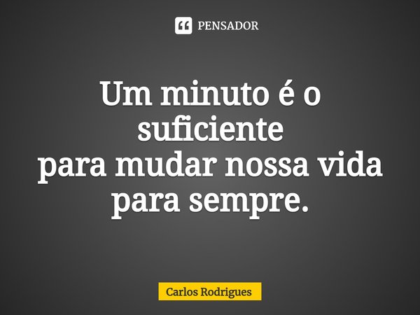 ⁠Um minuto é o suficiente
para mudar nossa vida
para sempre.... Frase de Carlos Rodrigues.
