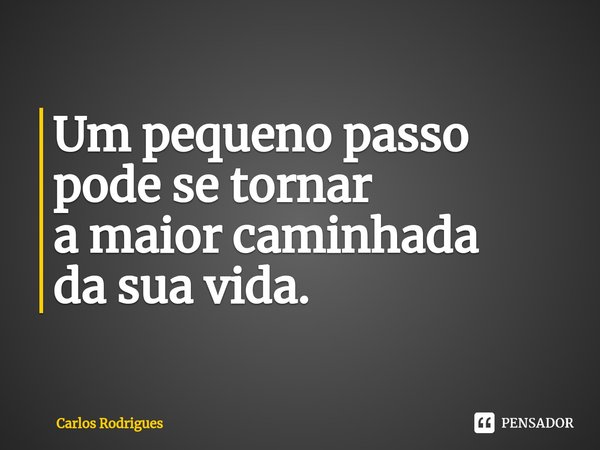 ⁠Um pequeno passo
pode se tornar
a maior caminhada
da sua vida.... Frase de Carlos Rodrigues.