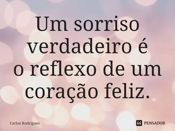 ⁠Um sorriso
verdadeiro é
o reflexo de um
coração feliz.... Frase de Carlos Rodrigues.