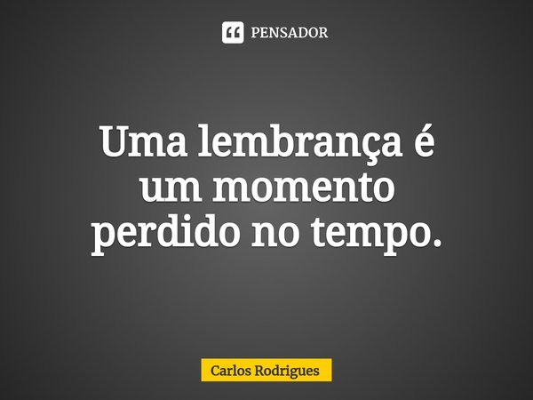 ⁠Uma lembrança é
um momento
perdido no tempo.... Frase de Carlos Rodrigues.