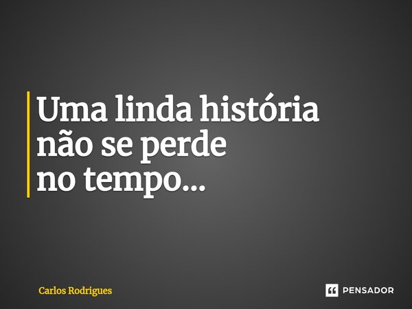⁠Uma linda história não se perde no tempo...... Frase de Carlos Rodrigues.