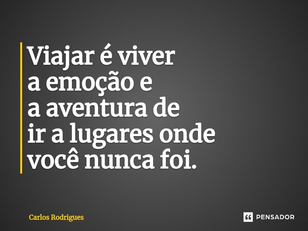 ⁠Viajar é viver a emoção e a aventura de ir a lugares onde você nunca foi.... Frase de Carlos Rodrigues.