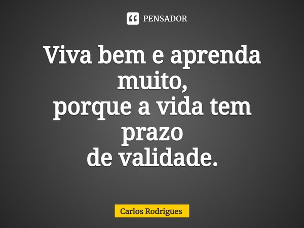 ⁠Viva bem e aprenda muito,
porque a vida tem prazo
de validade.... Frase de Carlos Rodrigues.