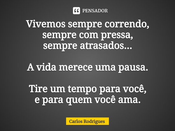⁠Vivemos sempre correndo,
sempre com pressa,
sempre atrasados... A vida merece uma pausa. Tire um tempo para você,
e para quem você ama.... Frase de Carlos Rodrigues.