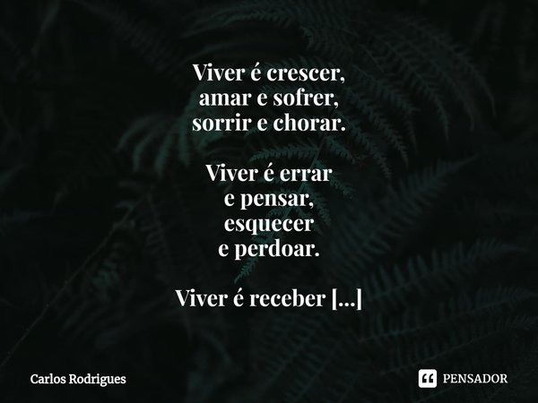 ⁠Viver é crescer, amar e sofrer, sorrir e chorar. Viver é errar e pensar, esquecer e perdoar. Viver é receber e doar, é entender é plantar e colher.... Frase de Carlos Rodrigues.
