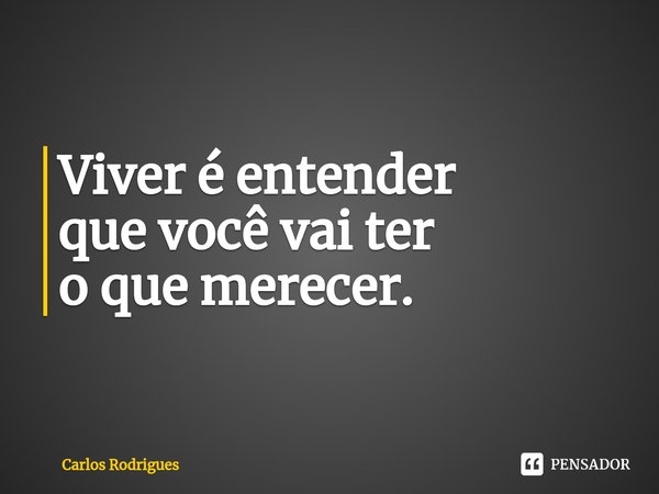 ⁠Viver é entender que você vai ter o que merecer.... Frase de Carlos Rodrigues.