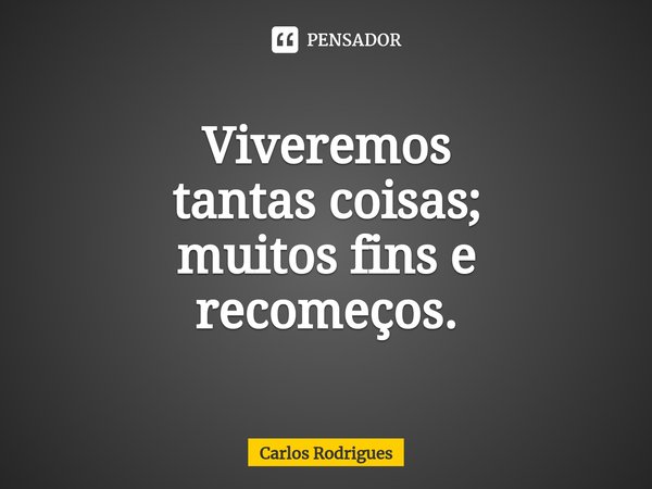 ⁠Viveremos tantas coisas; muitos fins e recomeços.... Frase de Carlos Rodrigues.