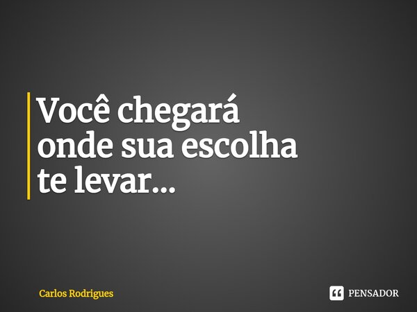 ⁠Você chegará onde sua escolha te levar...... Frase de Carlos Rodrigues.