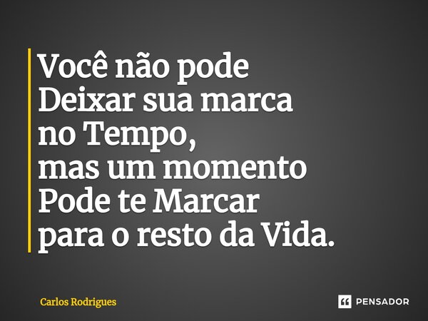 ⁠Você não pode Deixar sua marca no Tempo, mas um momento Pode te Marcar para o resto da Vida.... Frase de Carlos Rodrigues.