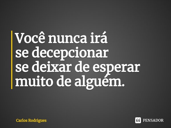 ⁠Você nunca irá se decepcionar se deixar de esperar muito de alguém.... Frase de Carlos Rodrigues.