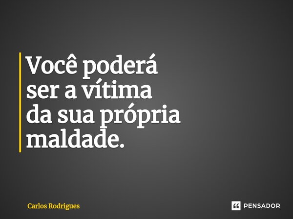 ⁠Você poderá ser a vítima da sua própria maldade.... Frase de Carlos Rodrigues.