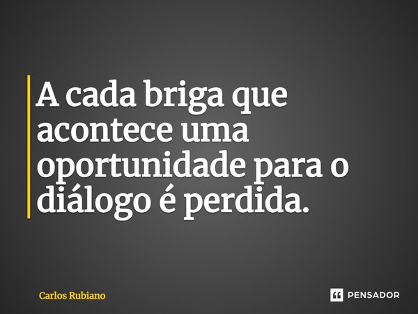 ⁠A cada briga que acontece uma oportunidade para o diálogo é perdida.... Frase de Carlos Rubiano.