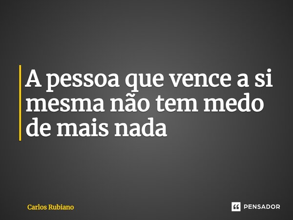 ⁠A pessoa que vence a si mesma não tem medo de mais nada... Frase de Carlos Rubiano.