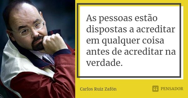 As pessoas estão dispostas a acreditar em qualquer coisa antes de acreditar na verdade.... Frase de Carlos Ruiz Zafón.