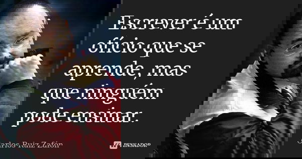 Escrever é um ofício que se aprende, mas que ninguém pode ensinar.... Frase de Carlos Ruiz Zafón.