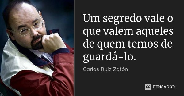 Um segredo vale o que valem aqueles de quem temos de guardá-lo.... Frase de Carlos Ruiz Záfon.