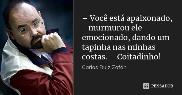 – Você está apaixonado, - murmurou ele emocionado, dando um tapinha nas minhas costas. – Coitadinho!... Frase de Carlos Ruiz Zafón.