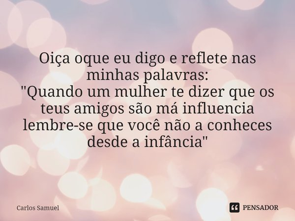 ⁠Oiça oque eu digo e reflete nas minhas palavras:
"Quando um mulher te dizer que os teus amigos são má influencia lembre-se que você não a conheces desde a... Frase de Carlos Samuel.