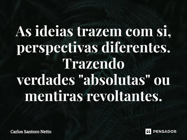 ⁠⁠As ideias trazem com si, perspectivas diferentes. Trazendo verdades "absolutas" ou mentiras revoltantes.... Frase de Carlos Santoro Netto.