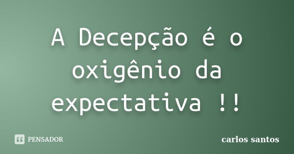 A Decepção é o oxigênio da expectativa !!... Frase de Carlos Santos.