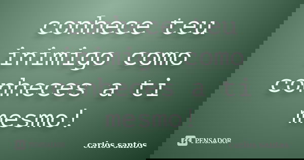 conhece teu inimigo como conheces a ti mesmo!... Frase de carlos santos.